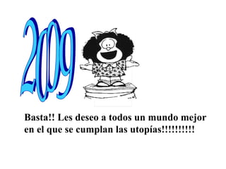 Basta!! Les deseo a todos un mundo mejor  en el que se cumplan las utopías!!!!!!!!!! 2009 