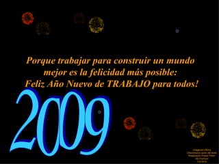 Porque trabajar para construir un mundo mejor es la felicidad más posible: Feliz Año Nuevo de TRABAJO para todos! Imágenes ©Kino Desconozco autor del texto Realización Power Point: ©LnYamuni Contacto 2009 
