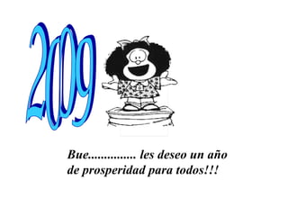 Bue............... les deseo un año  de prosperidad para todos!!! 2009 