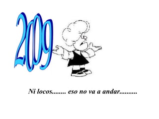 Ni locos........ eso no va a andar.......... 2009 