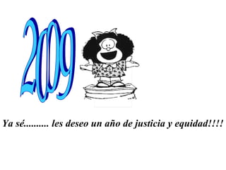 Ya sé.......... les deseo un año de justicia y equidad!!!!   2009 
