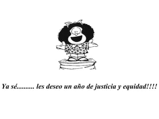 Ya sé.......... les deseo un año de justicia y equidad!!!!   