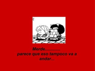 Merde.............  parece que eso tampoco va a andar... 