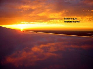 Mesmo que discretamente! 