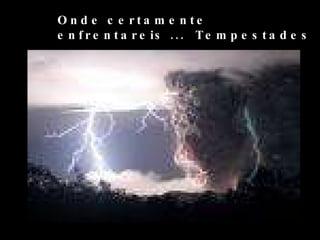 Onde certamente  enfrentareis ...  Tempestades 