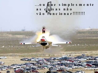 ...ou que simplesmente as coisas não vão funcionar!!!!!!!! 