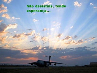 Não desistais, tende esperança...  