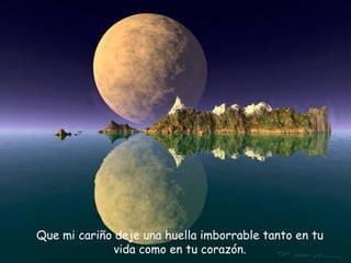Que mi cariño deje  una huella imborrable tanto en tu vida como en tu corazón. 
