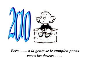 Pero........ a la gente se le cumplen pocas veces los deseos........   2010 
