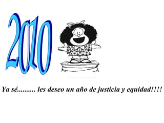 Ya sé.......... les deseo un año de justicia y equidad!!!!   2010 