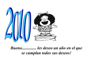 Bueno.............. les deseo un año en el que  se cumplan todos sus deseos!   2010 