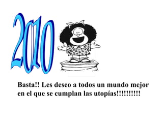 Basta!! Les deseo a todos un mundo mejor  en el que se cumplan las utopías!!!!!!!!!! 2010 