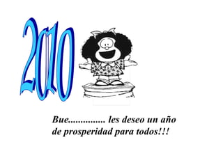 Bue............... les deseo un año  de prosperidad para todos!!! 2010 