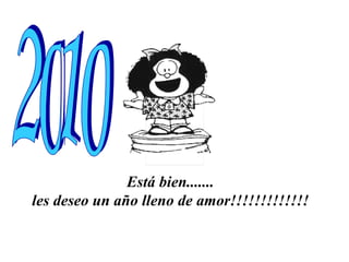 Está bien.......  les deseo un año lleno de amor!!!!!!!!!!!!!   2010 