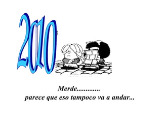 Merde.............  parece que eso tampoco va a andar... 2010 