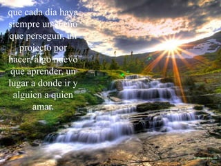 que cada día haya siempre un sueño que perseguir, un projecto por hacer, algo nuevo que aprender, un lugar a donde ir y alguien a quien amar.