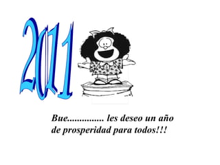Bue............... les deseo un año  de prosperidad para todos!!! 2011 