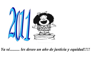 Ya sé.......... les deseo un año de justicia y equidad!!!!   2011 
