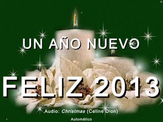 UN AÑO NUEVOUN AÑO NUEVO
Audio: Christmas (Celine Dion)
Automático
FELIZ 2013FELIZ 2013
 