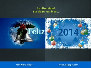 La diversidad
nos sienta tan bien ...

Feliz

José María Olayo

2014

olayo.blogspot.com

 