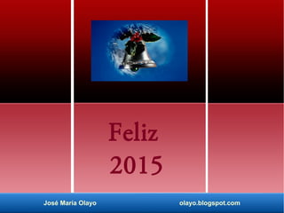 Feliz 
2015 
José María Olayo olayo.blogspot.com 
 