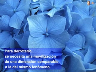 Para derrotarlo,
se necesita una movilización
de una dimensión comparable
a la del mismo fenómeno.
 