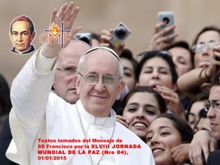 Textos tomados del Mensaje de
SS Francisco por la XLVIII JORNADA
MUNDIAL DE LA PAZ (Nro 04),
01/01/2015
 