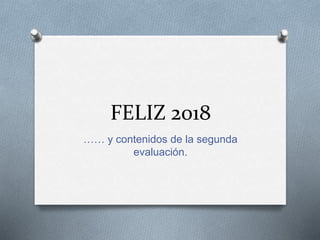 FELIZ 2018
…… y contenidos de la segunda
evaluación.
 