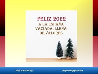 José María Olayo olayo.blogspot.com
Feliz 2022
A la españa
vaciada, llena
de valores
 