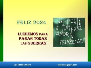 José María Olayo olayo.blogspot.com
Feliz 2024
LUCHEMOS
LUCHEMOS PARA
PARA
PARAR TODAS
PARAR TODAS
LAS
LAS GUERRAS
GUERRAS
 