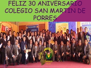 FELIZ 30 ANIVERSARIO
COLEGIO SAN MARTIN DE
PORRES

 