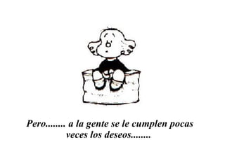 Pero........ a la gente se le cumplen pocas veces los deseos........   