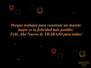 Porque trabajar para construir un mundo mejor es la felicidad más posible: Feliz Año Nuevo de TRABAJO para todos! Imágenes y texto ©Quino Realización Power Point: ©LnYamuni Contacto Web 