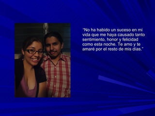 “ No ha habido un suceso en mi vida que me haya causado tanto sentimiento, honor y felicidad como esta noche. Te amo y te amaré por el resto de mis días.” 