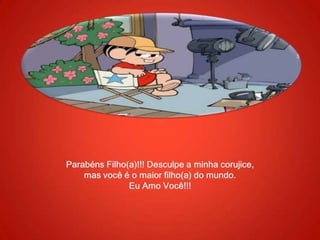 Parabéns Filho(a)!!! Desculpe a minha corujice, mas você é o maior filho(a) do mundo.Eu Amo Você!!!
