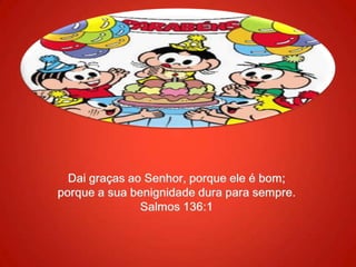 Dai graças ao Senhor, porque ele é bom; porque a sua benignidade dura para sempre. Salmos 136:1