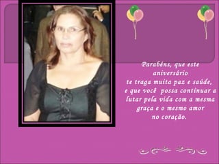 Parabéns, que este
          aniversário
 te traga muita paz e saúde,
e que você possa continuar a
 lutar pela vida com a mesma
     graça e o mesmo amor
          no coração.
 