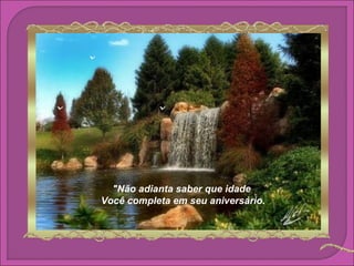 "Não adianta saber que idade
você completa em seu
      Você completa em seu aniversário.

aniversário...
 