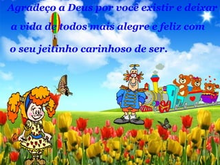 Agradeço a Deus por você existir e deixar
a vida de todos mais alegre e feliz com
o seu jeitinho carinhoso de ser.
 