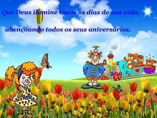 Que Deus ilumine todos os dias de sua vida,
abençoando todos os seus aniversários.
 