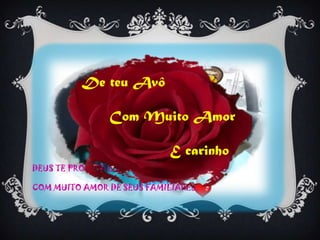 DEUS TE PROTEJA E SEUS SONHOS SE REALIZEM
COM MUITO AMOR DE SEUS FAMILIARES.
De teu Avô
Com Muito Amor
E carinho
 