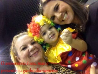 O aniversário é seu, mas o
presente eu ganho diariamente
 