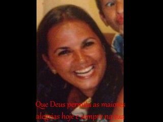 Que Deus permita as maiores
alegrias hoje e sempre na sua
 