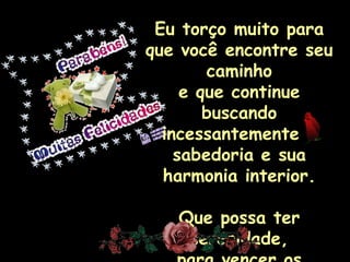 Eu torço muito para
que você encontre seu
        caminho
     e que continue
        buscando
  incessantemente a
    sabedoria e sua
  harmonia interior.

   Que possa ter
    serenidade,
 