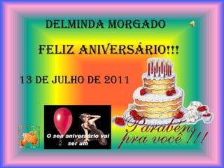 DELMINDA MORGADO

   FELIZ ANIVERSÁRIO!!!

13 DE JULHO DE 2011
 