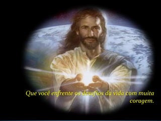 Que você enfrente os desafios da vida com muita
                                       coragem.
 