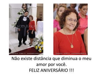 Não existe distância que diminua o meu
amor por você.
FELIZ ANIVERSÁRIO !!!
 