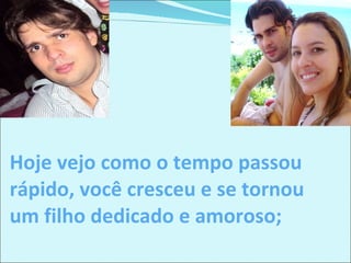 Hoje vejo como o tempo passou rápido, você cresceu e se tornou um filho dedicado e amoroso; 