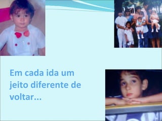 Em cada ida um jeito diferente de voltar... 