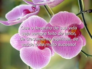 Que o desenho de sua vida seja sempre feito de amor, de crescimento espiritual, de saúde e de muito sucesso! 